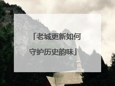 老城更新如何守护历史韵味
