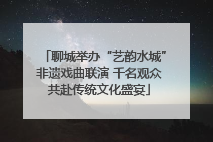 聊城举办“艺韵水城”非遗戏曲联演 千名观众共赴传统文化盛宴