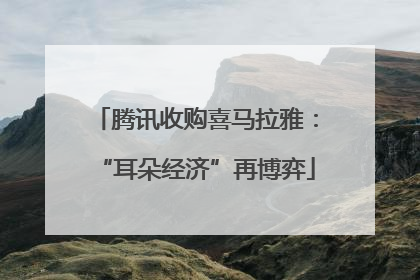 腾讯收购喜马拉雅：“耳朵经济”再博弈