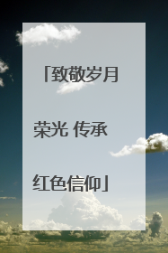 致敬岁月荣光 传承红色信仰