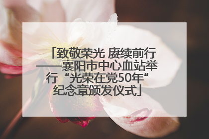 致敬荣光 赓续前行——襄阳市中心血站举行“光荣在党50年”纪念章颁发仪式