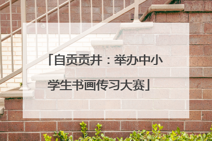 自贡贡井：举办中小学生书画传习大赛