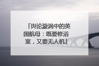 舆论漩涡中的英国航母：既要修浴室，又要无人机