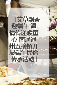 艾草飘香迎端午 温情传递暖童心 南通通州五接镇开展端午民俗传承活动