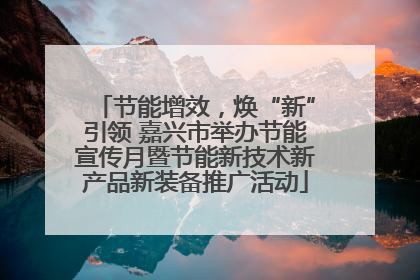节能增效，焕“新”引领 嘉兴市举办节能宣传月暨节能新技术新产品新装备推广活动