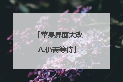 苹果界面大改 AI仍需等待