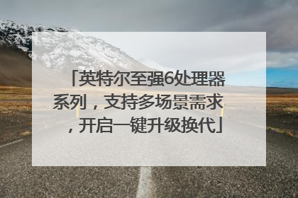 英特尔至强6处理器系列，支持多场景需求，开启一键升级换代