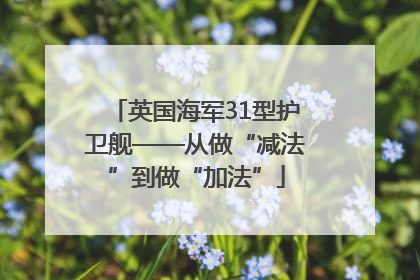 英国海军31型护卫舰——从做“减法”到做“加法”