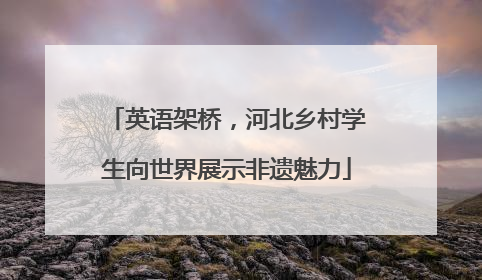 英语架桥，河北乡村学生向世界展示非遗魅力