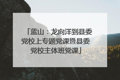 蓝山：龙向洋到县委党校上专题党课暨县委党校主体班党课