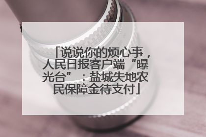 说说你的烦心事，人民日报客户端“曝光台”：盐城失地农民保障金待支付