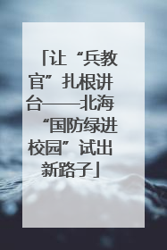 让“兵教官”扎根讲台——北海“国防绿进校园”试出新路子