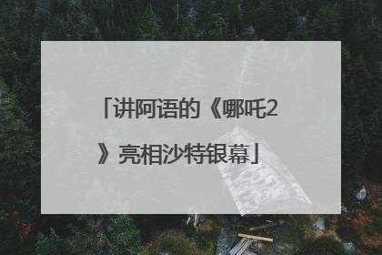 讲阿语的《哪吒2》亮相沙特银幕