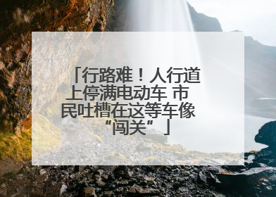 行路难！人行道上停满电动车 市民吐槽在这等车像“闯关”