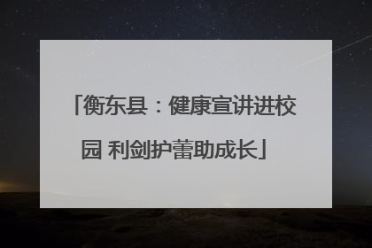 衡东县：健康宣讲进校园 利剑护蕾助成长