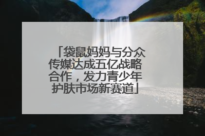 袋鼠妈妈与分众传媒达成五亿战略合作，发力青少年护肤市场新赛道
