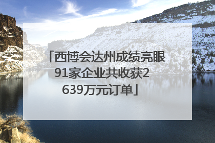 西博会达州成绩亮眼 91家企业共收获2639万元订单