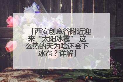 西安创意谷附近迎来“太阳冰雹” 这么热的天为啥还会下冰雹？详解