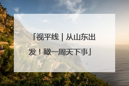 视平线｜从山东出发！瞰一周天下事