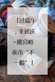 过端午，来延庆~姚官岭夜市“不一般”