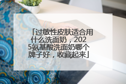 过敏性皮肤适合用什么洗面奶，2025氨基酸洗面奶哪个牌子好，收藏起来