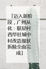 迈入新阶段，广州从化：联星村西华社城中村改造现状拆除全面完成