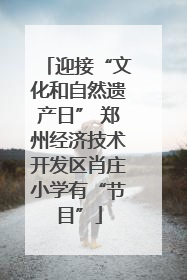 迎接“文化和自然遗产日” 郑州经济技术开发区肖庄小学有“节目”