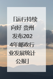 运行持续向好 贵州发布2024年邮政行业发展统计公报