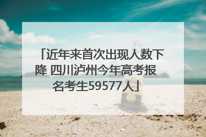 近年来首次出现人数下降 四川泸州今年高考报名考生59577人