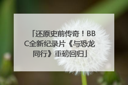 还原史前传奇！BBC全新纪录片《与恐龙同行》重磅回归