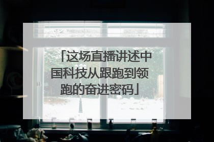 这场直播讲述中国科技从跟跑到领跑的奋进密码