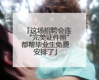 这场招聘会连“完美证件照”都帮毕业生免费安排了