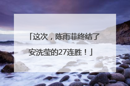 这次，陈雨菲终结了安洗莹的27连胜！