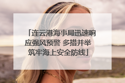 连云港海事局迅速响应强风预警 多措并举筑牢海上安全防线