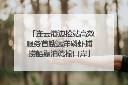 连云港边检站高效服务首艘远洋磷虾捕捞船靠泊赣榆口岸