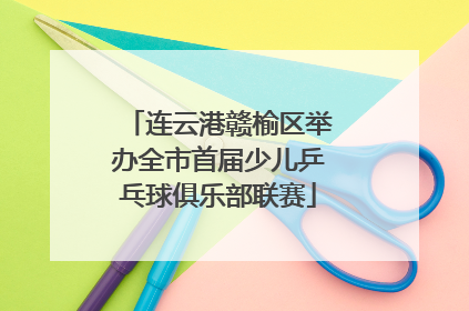 连云港赣榆区举办全市首届少儿乒乓球俱乐部联赛