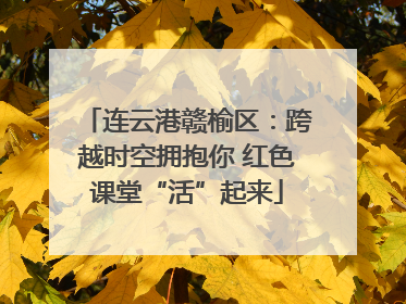 连云港赣榆区：跨越时空拥抱你 红色课堂“活”起来