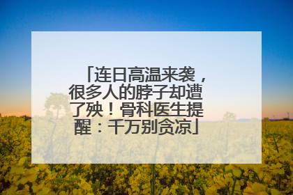 连日高温来袭，很多人的脖子却遭了殃！骨科医生提醒：千万别贪凉