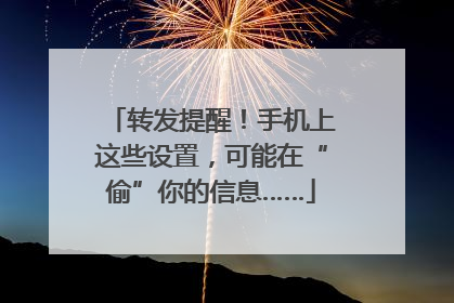 转发提醒！手机上这些设置，可能在“偷”你的信息……