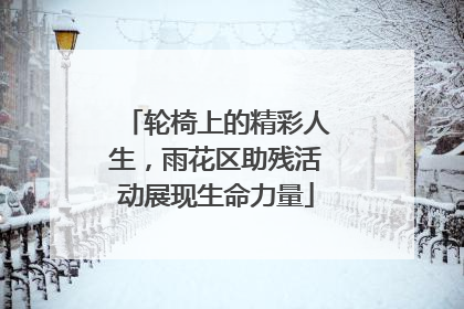 轮椅上的精彩人生，雨花区助残活动展现生命力量