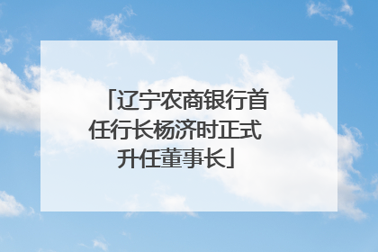 辽宁农商银行首任行长杨济时正式升任董事长