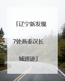 辽宁新发现7处燕秦汉长城遗迹