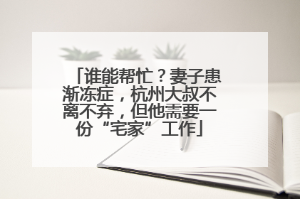 谁能帮忙？妻子患渐冻症，杭州大叔不离不弃，但他需要一份“宅家”工作