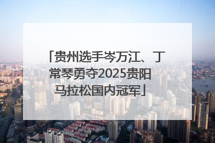 贵州选手岑万江、丁常琴勇夺2025贵阳马拉松国内冠军