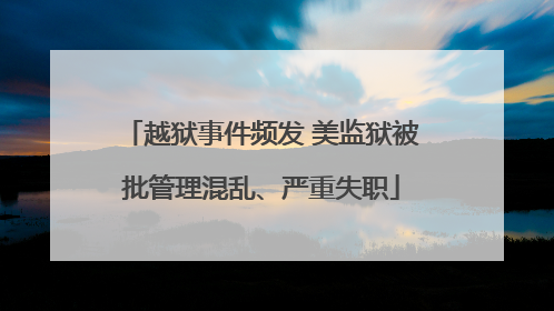 越狱事件频发 美监狱被批管理混乱、严重失职