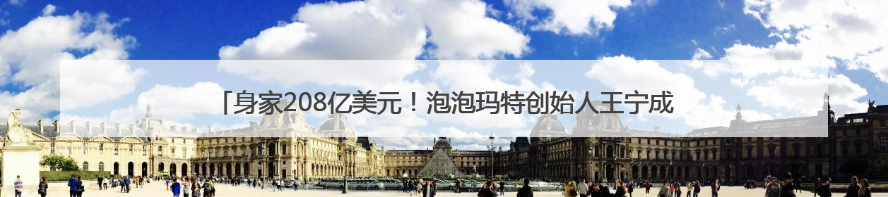 身家208亿美元！泡泡玛特创始人王宁成河南新首富，Labubu热销推涨股价