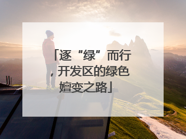 逐“绿”而行，开发区的绿色嬗变之路