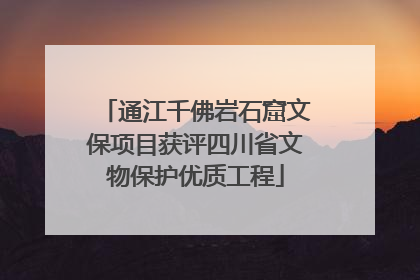 通江千佛岩石窟文保项目获评四川省文物保护优质工程