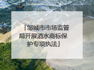 邹城市市场监管局开展酒水商标保护专项执法