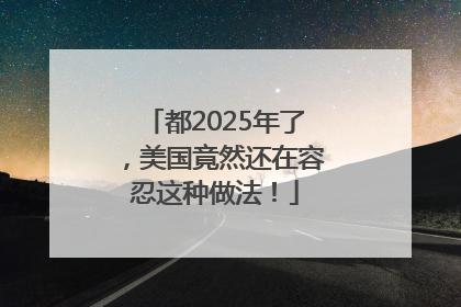 都2025年了，美国竟然还在容忍这种做法！